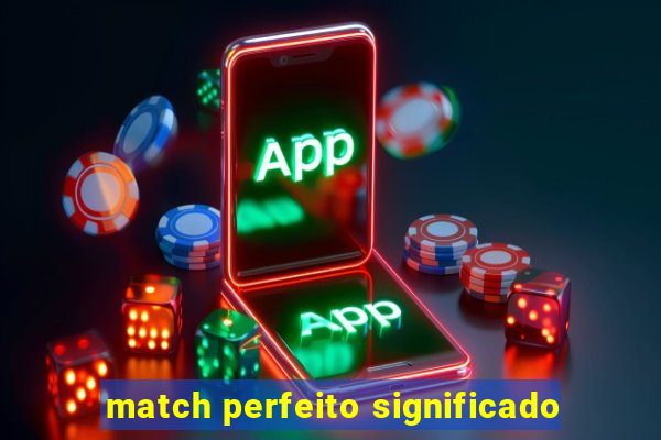 match perfeito significado